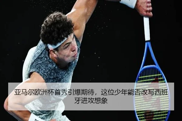 亚马尔欧洲杯首秀引爆期待，这位少年能否改写西班牙进攻想象 | qutiyu