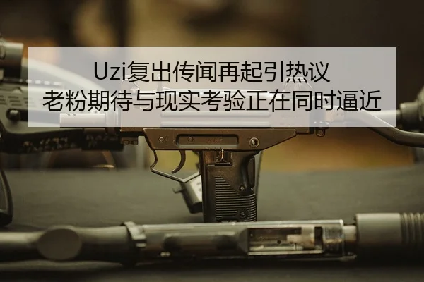 Uzi复出传闻再起引热议 老粉期待与现实考验正在同时逼近